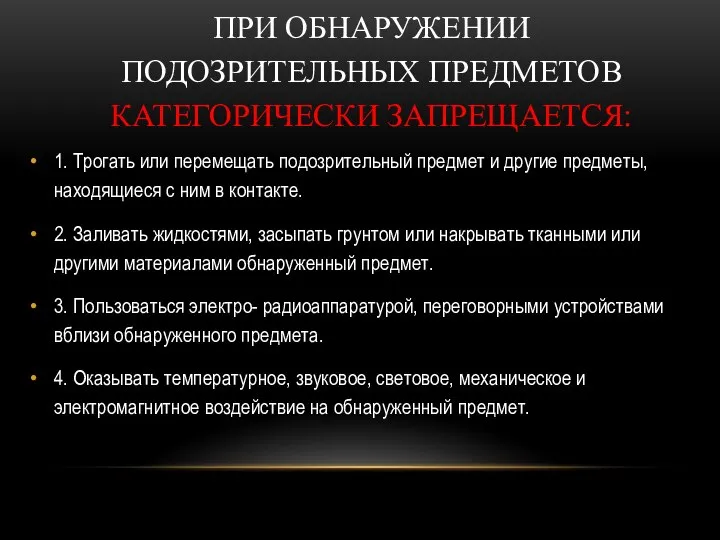 ПРИ ОБНАРУЖЕНИИ ПОДОЗРИТЕЛЬНЫХ ПРЕДМЕТОВ КАТЕГОРИЧЕСКИ ЗАПРЕЩАЕТСЯ: 1. Трогать или перемещать подозрительный