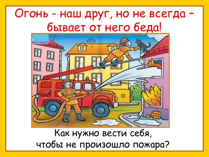 Огонь - наш друг, но не всегда – бывает от него