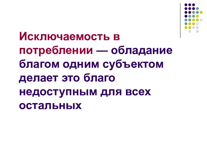 Исключаемость в потреблении — обладание благом одним субъектом делает это благо недоступным для всех остальных