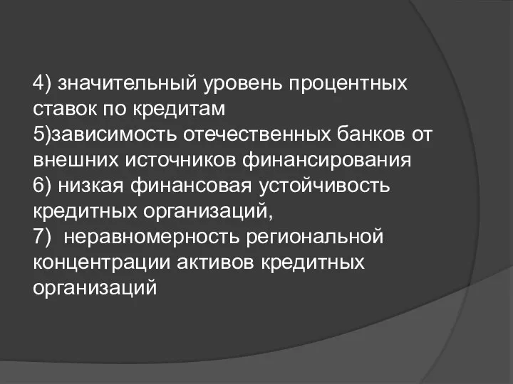 4) значительный уровень процентных ставок по кредитам 5)зависимость отечественных банков от