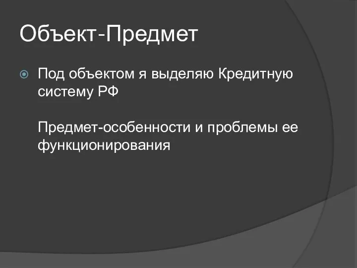 Объект-Предмет Под объектом я выделяю Кредитную систему РФ Предмет-особенности и проблемы ее функционирования