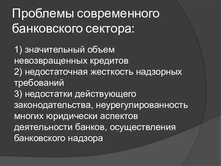 Проблемы современного банковского сектора: 1) значительный объем невозвращенных кредитов 2) недостаточная