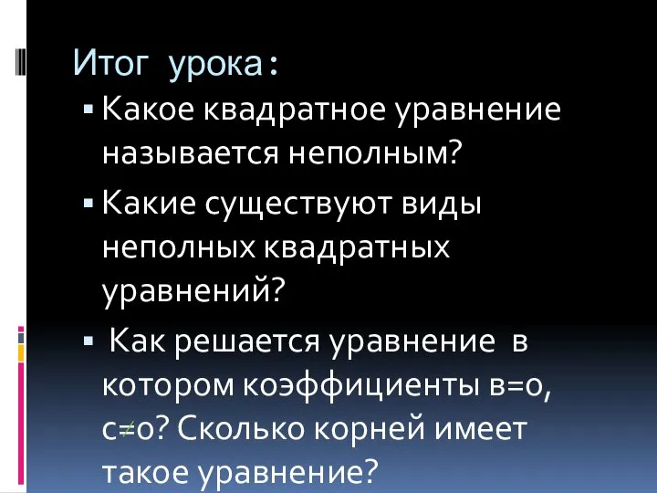 Итог урока: Какое квадратное уравнение называется неполным? Какие существуют виды неполных