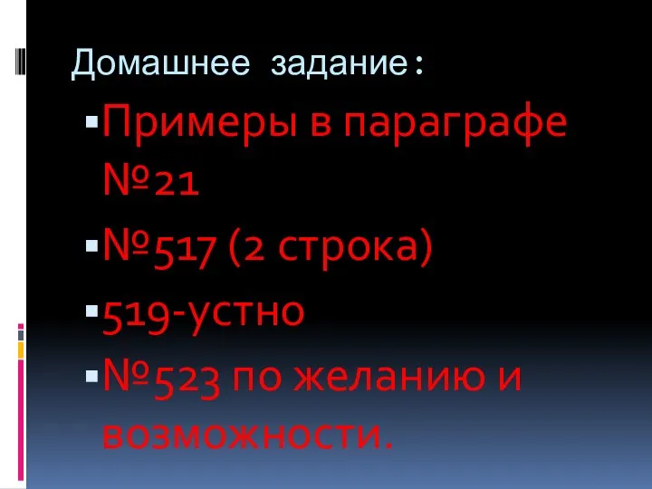 Домашнее задание: Примеры в параграфе №21 №517 (2 строка) 519-устно №523 по желанию и возможности.