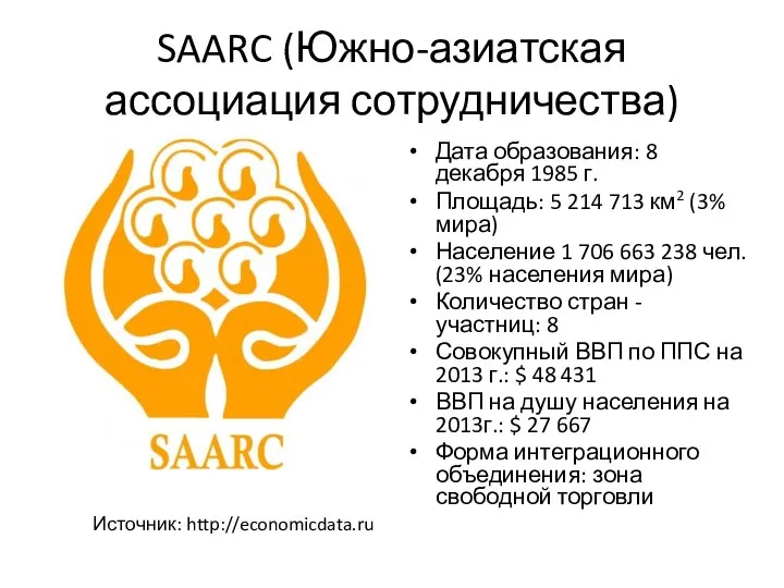 SAARC (Южно-азиатская ассоциация сотрудничества) Источник: http://economicdata.ru Дата образования: 8 декабря 1985