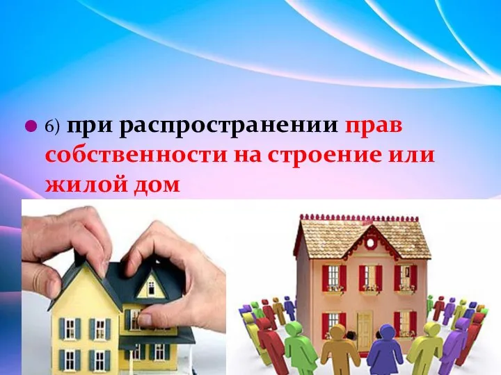 6) при распространении прав собственности на строение или жилой дом