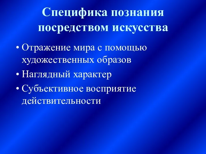 Специфика познания посредством искусства Отражение мира с помощью художественных образов Наглядный характер Субъективное восприятие действительности