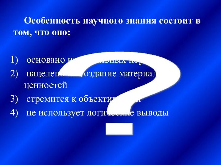 ? Особенность научного знания состоит в том, что оно: основано на