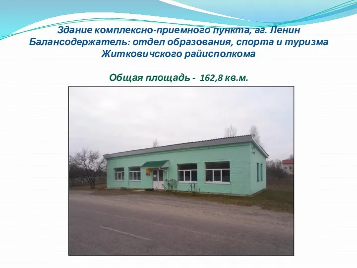 Здание комплексно-приемного пункта, аг. Ленин Балансодержатель: отдел образования, спорта и туризма