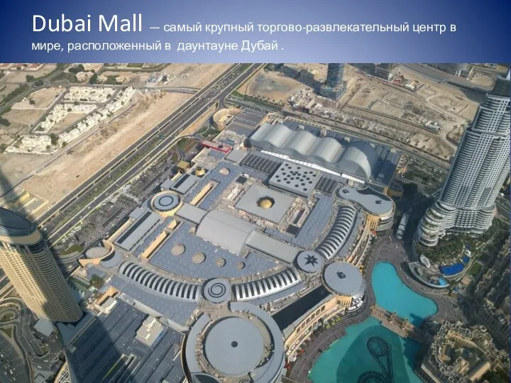 Dubai Mall — самый крупный торгово-развлекательный центр в мире, расположенный в даунтауне Дубай .