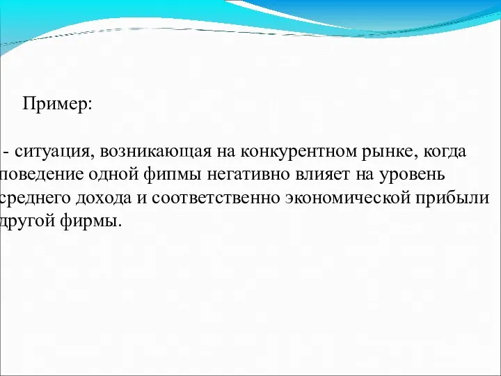 Пример: - ситуация, возникающая на конкурентном рынке, когда поведение одной фипмы