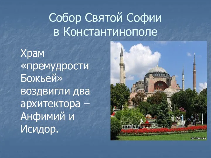 Собор Святой Софии в Константинополе Храм «премудрости Божьей» воздвигли два архитектора – Анфимий и Исидор.