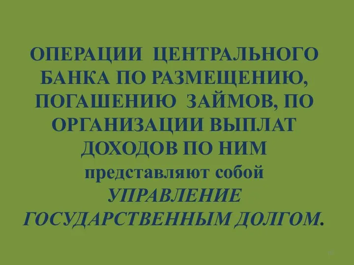 ОПЕРАЦИИ ЦЕНТРАЛЬНОГО БАНКА ПО РАЗМЕЩЕНИЮ, ПОГАШЕНИЮ ЗАЙМОВ, ПО ОРГАНИЗАЦИИ ВЫПЛАТ ДОХОДОВ