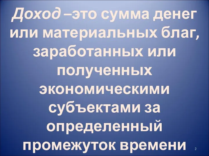 Доход –это сумма денег или материальных благ, заработанных или полученных экономическими субъектами за определенный промежуток времени