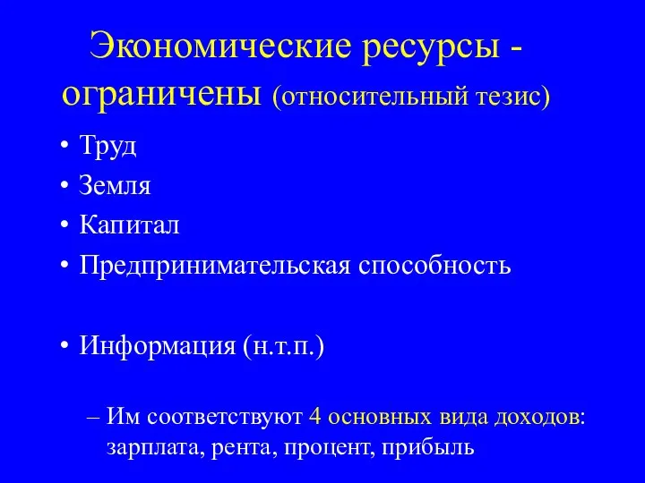 Экономические ресурсы - ограничены (относительный тезис) Труд Земля Капитал Предпринимательская способность