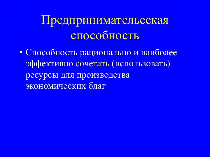 Предпринимательсская способность Способность рационально и наиболее эффективно сочетать (использовать) ресурсы для производства экономических благ