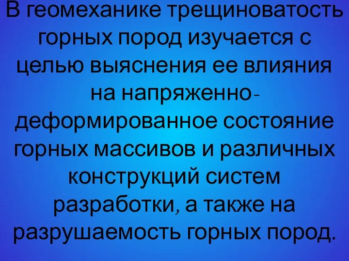 В геомеханике трещиноватость горных пород изучается с целью выяснения ее влияния