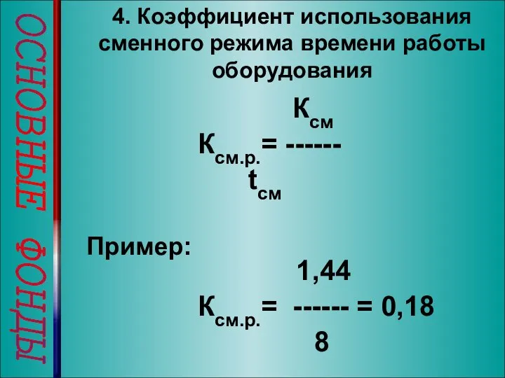 ОСНОВНЫЕ ФОНДЫ 4. Коэффициент использования сменного режима времени работы оборудования Ксм