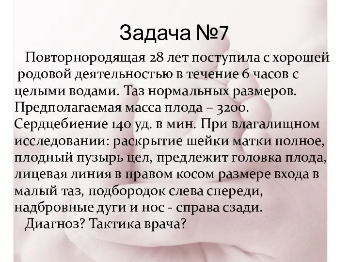 Задача №7 Повторнородящая 28 лет поступила с хорошей родовой деятельностью в