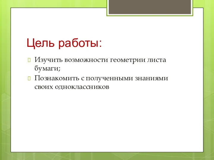 Цель работы: Изучить возможности геометрии листа бумаги; Познакомить с полученными знаниями своих одноклассников