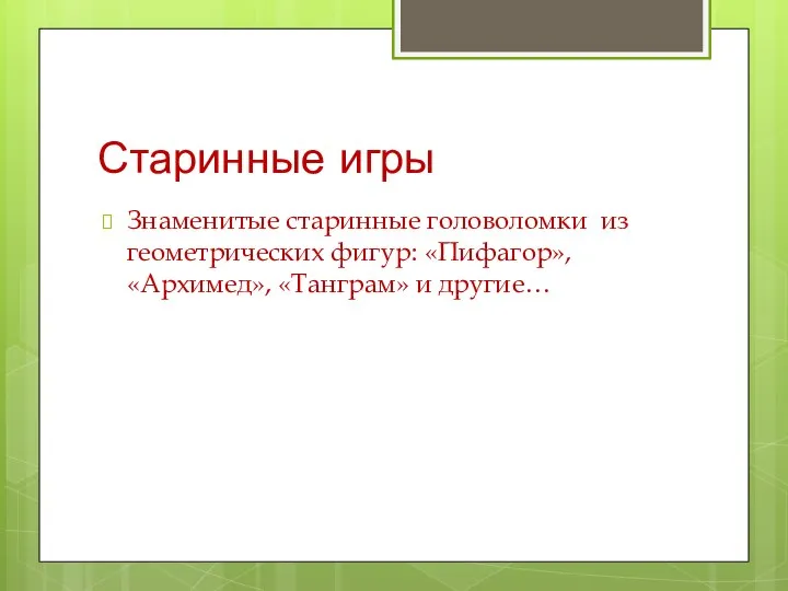 Старинные игры Знаменитые старинные головоломки из геометрических фигур: «Пифагор», «Архимед», «Танграм» и другие…