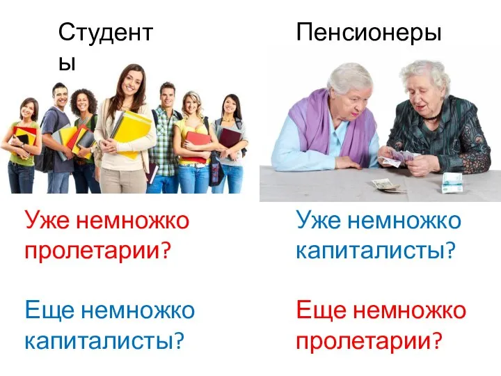 Студенты Пенсионеры Уже немножко пролетарии? Еще немножко капиталисты? Уже немножко капиталисты? Еще немножко пролетарии?