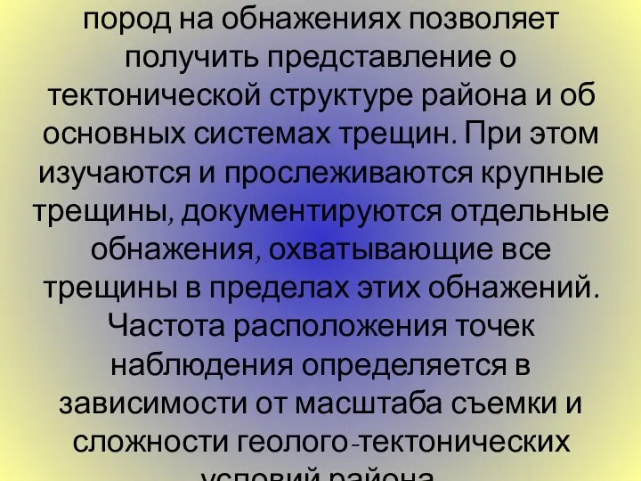 Изучение трещиноватости горных пород на обнажениях поз­воляет получить представление о тектонической