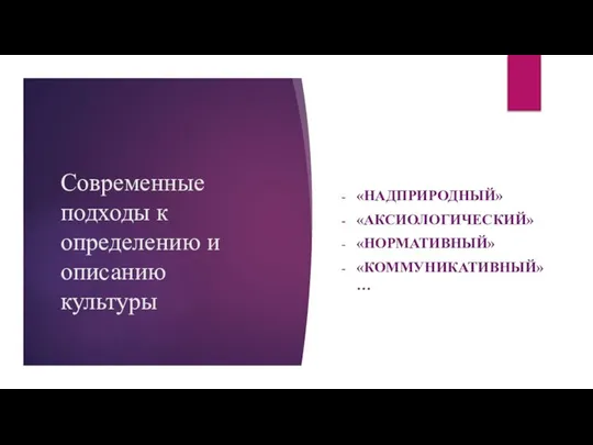 Современные подходы к определению и описанию культуры «НАДПРИРОДНЫЙ» «АКСИОЛОГИЧЕСКИЙ» «НОРМАТИВНЫЙ» «КОММУНИКАТИВНЫЙ»…