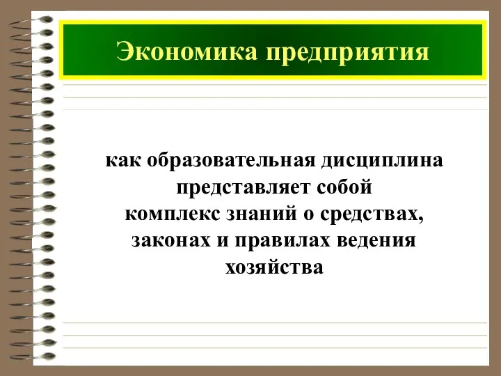 Экономика предприятия как образовательная дисциплина представляет собой комплекс знаний о средствах, законах и правилах ведения хозяйства