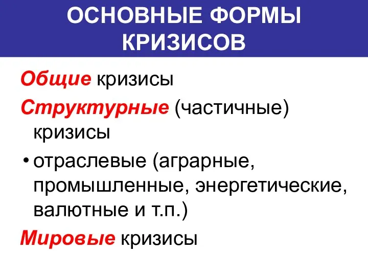 ОСНОВНЫЕ ФОРМЫ КРИЗИСОВ Общие кризисы Структурные (частичные) кризисы отраслевые (аграрные, промышленные,