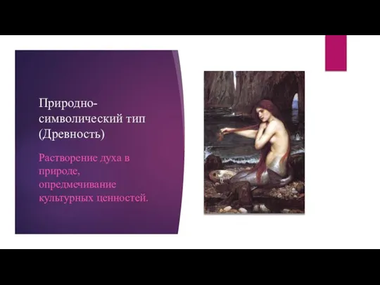 Природно-символический тип (Древность) Растворение духа в природе, опредмечивание культурных ценностей.