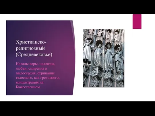 Христианско-религиозный (Средневековье) Идеалы веры, надежды, любви, смирения и милосердия, отрицание телесного, как греховного, концентрация на Божественном.