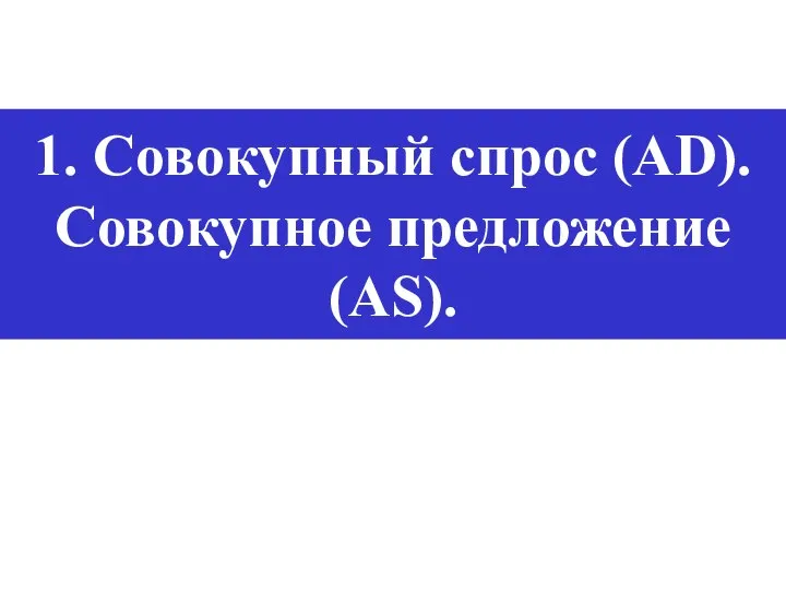 1. Совокупный спрос (AD). Совокупное предложение (AS).