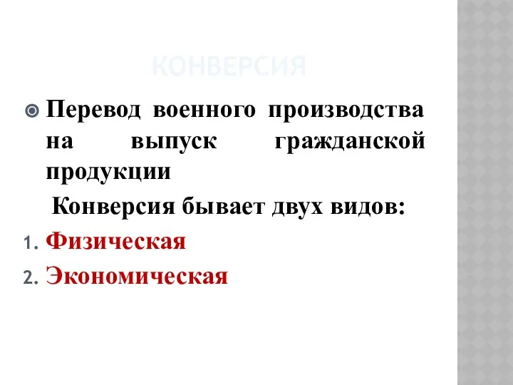 КОНВЕРСИЯ Перевод военного производства на выпуск гражданской продукции Конверсия бывает двух видов: Физическая Экономическая