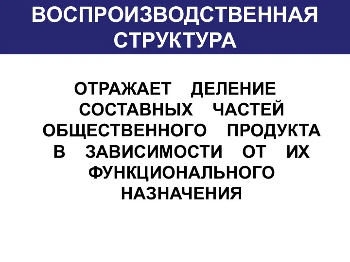 ВОСПРОИЗВОДСТВЕННАЯ СТРУКТУРА ОТРАЖАЕТ ДЕЛЕНИЕ СОСТАВНЫХ ЧАСТЕЙ ОБЩЕСТВЕННОГО ПРОДУКТА В ЗАВИСИМОСТИ ОТ ИХ ФУНКЦИОНАЛЬНОГО НАЗНАЧЕНИЯ