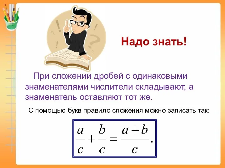 При сложении дробей с одинаковыми знаменателями числители складывают, а знаменатель оставляют