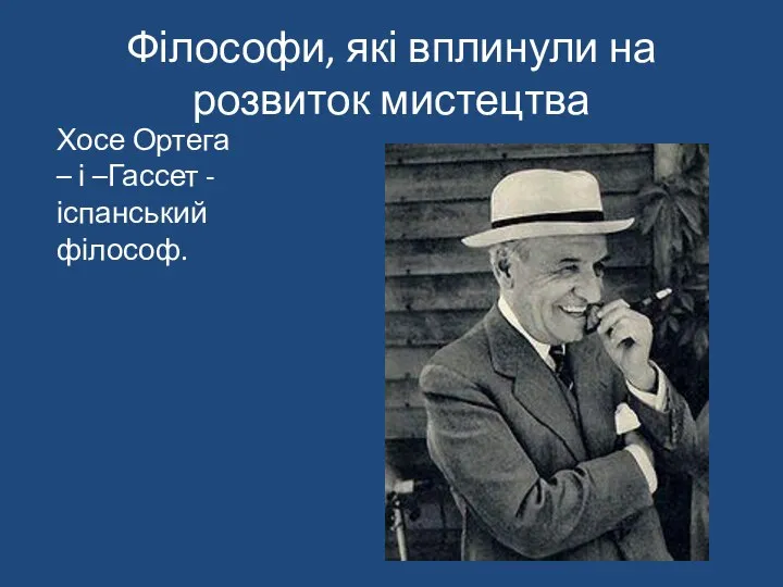 Філософи, які вплинули на розвиток мистецтва Хосе Ортега – і –Гассет - іспанський філософ.