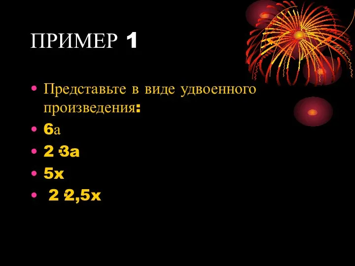 ПРИМЕР 1 Представьте в виде удвоенного произведения: 6а 2·3a 5x 2·2,5x