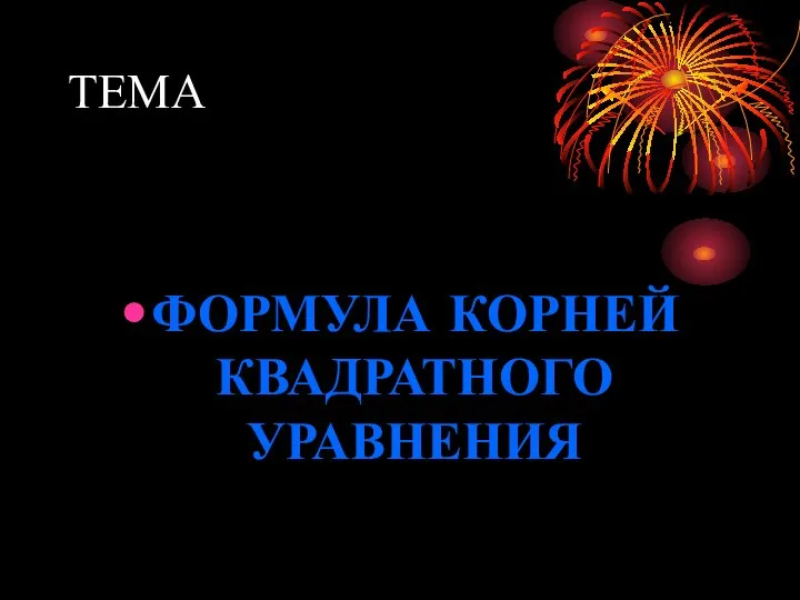 ТЕМА ФОРМУЛА КОРНЕЙ КВАДРАТНОГО УРАВНЕНИЯ