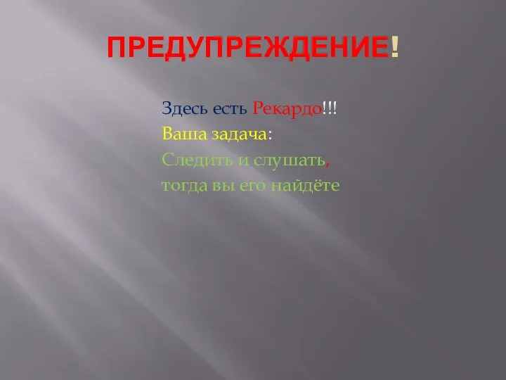 ПРЕДУПРЕЖДЕНИЕ! Здесь есть Рекардо!!! Ваша задача: Следить и слушать, тогда вы его найдёте