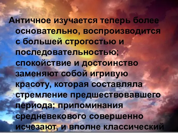 Античное изучается теперь более основательно, воспроизводится с большей строгостью и последовательностью;