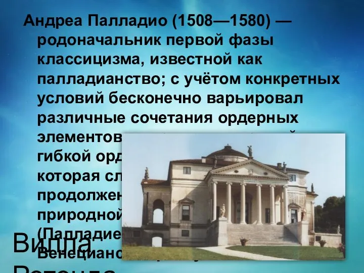 Андреа Палладио (1508—1580) — родоначальник первой фазы классицизма, известной как палладианство;