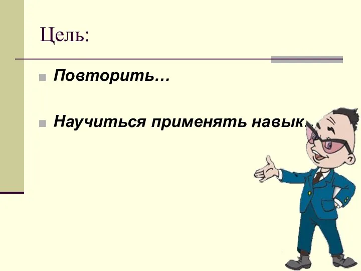 Цель: Повторить… Научиться применять навык…