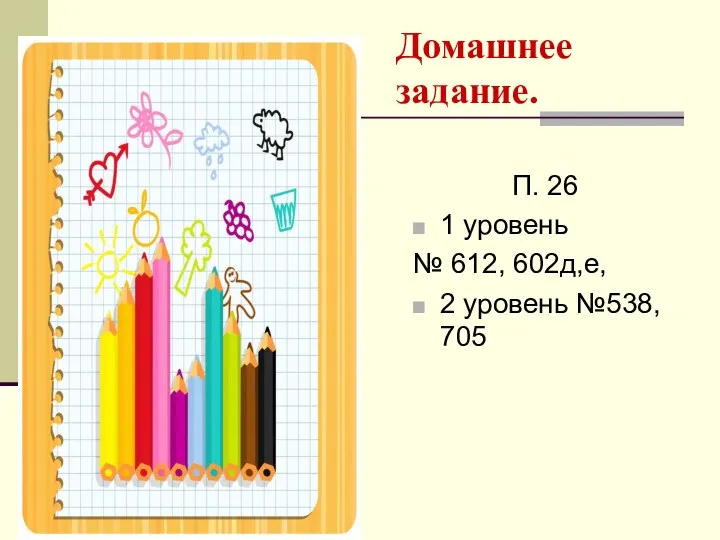 Домашнее задание. П. 26 1 уровень № 612, 602д,е, 2 уровень №538, 705