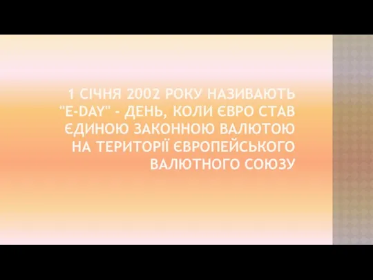 1 СІЧНЯ 2002 РОКУ НАЗИВАЮТЬ "E-DAY" - ДЕНЬ, КОЛИ ЄВРО СТАВ