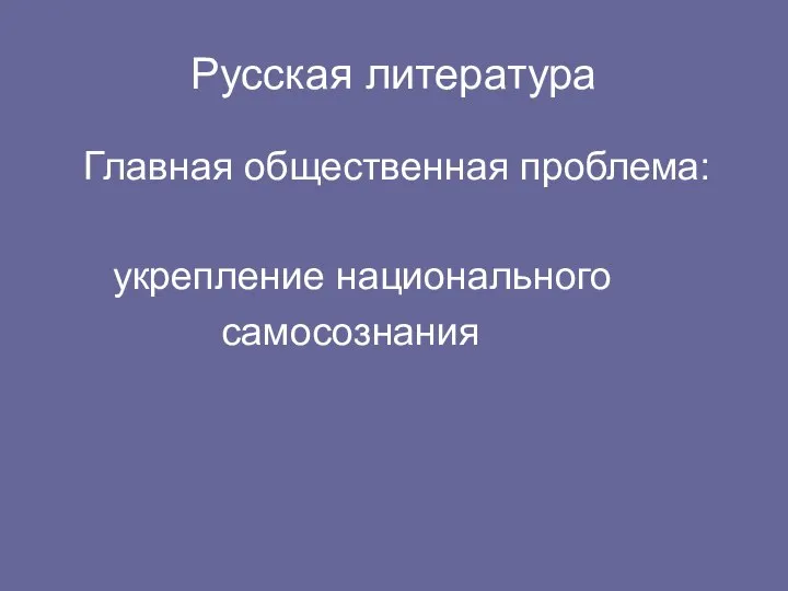 Русская литература Главная общественная проблема: укрепление национального самосознания