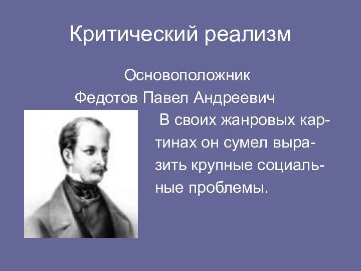 Критический реализм Основоположник Федотов Павел Андреевич В своих жанровых кар- тинах