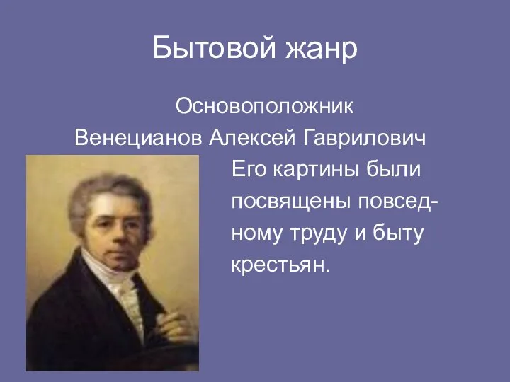 Бытовой жанр Основоположник Венецианов Алексей Гаврилович Его картины были посвящены повсед- ному труду и быту крестьян.