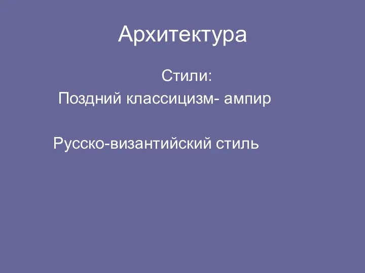 Архитектура Стили: Поздний классицизм- ампир Русско-византийский стиль