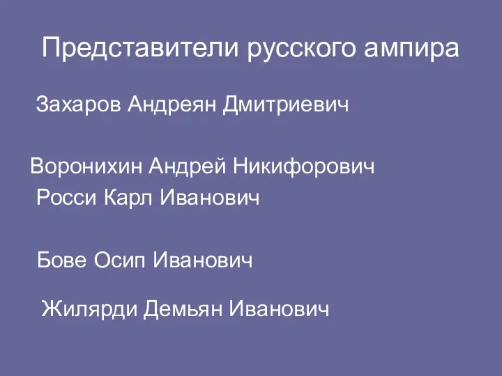 Представители русского ампира Захаров Андреян Дмитриевич Воронихин Андрей Никифорович Росси Карл